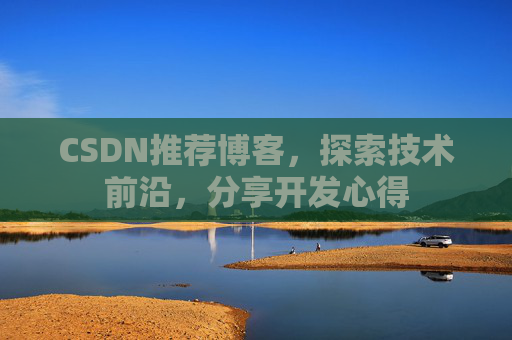 CSDN推荐博客，探索技术前沿，分享开发心得